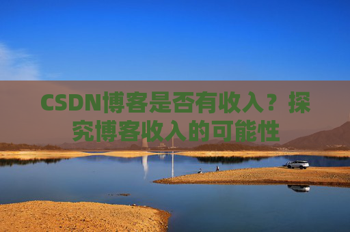 CSDN博客是否有收入？探究博客收入的可能性
